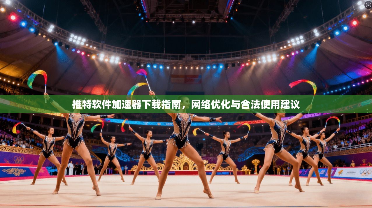 推特软件加速器下载指南，网络优化与合法使用建议