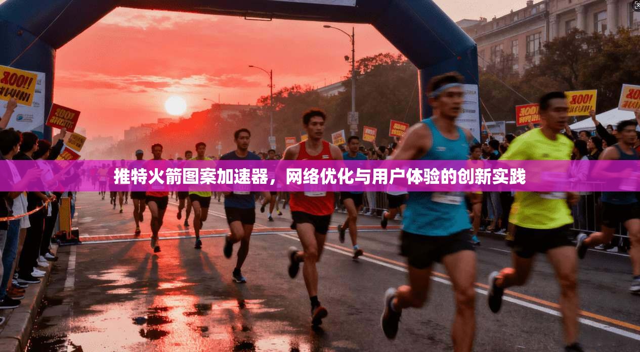 推特火箭图案加速器，网络优化与用户体验的创新实践