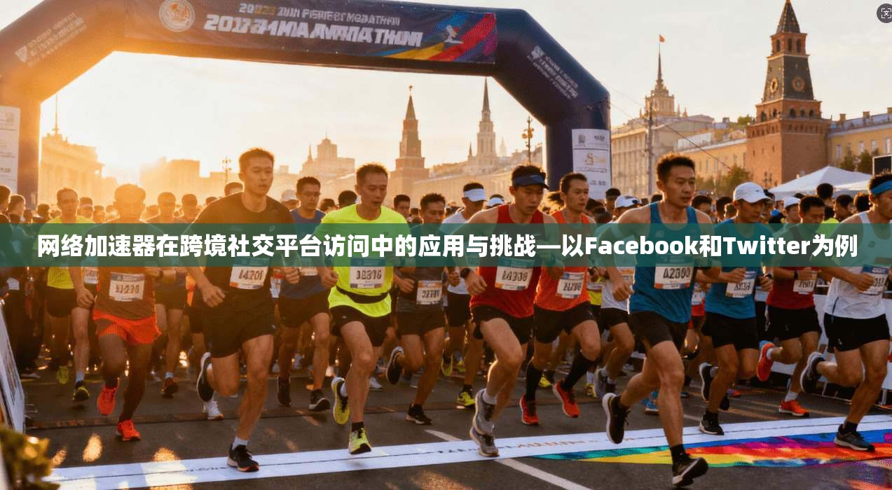 网络加速器在跨境社交平台访问中的应用与挑战—以Facebook和Twitter为例