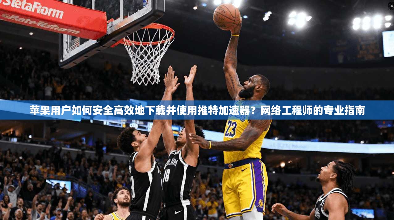 苹果用户如何安全高效地下载并使用推特加速器？网络工程师的专业指南
