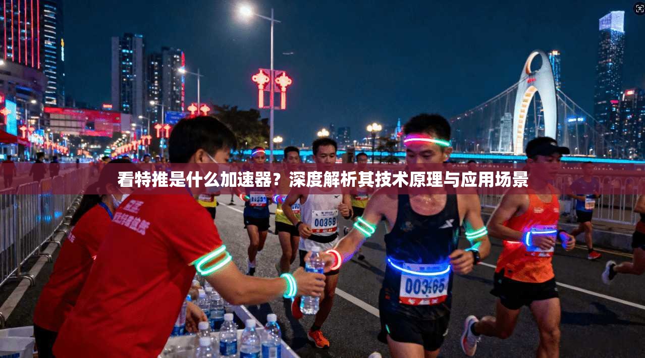看特推是什么加速器？深度解析其技术原理与应用场景
