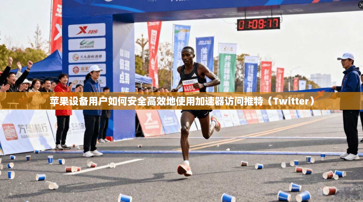 苹果设备用户如何安全高效地使用加速器访问推特（Twitter）