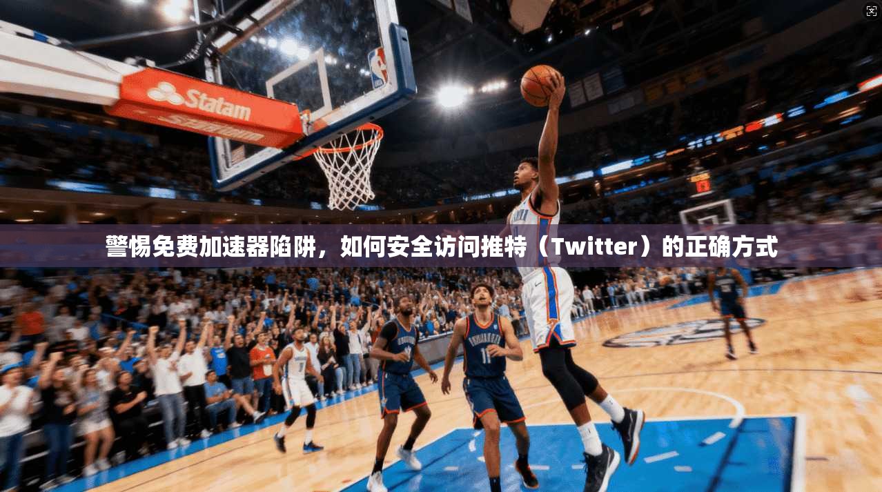 警惕免费加速器陷阱，如何安全访问推特（Twitter）的正确方式