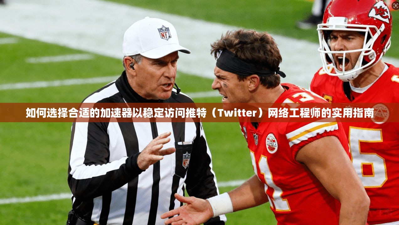如何选择合适的加速器以稳定访问推特（Twitter）网络工程师的实用指南