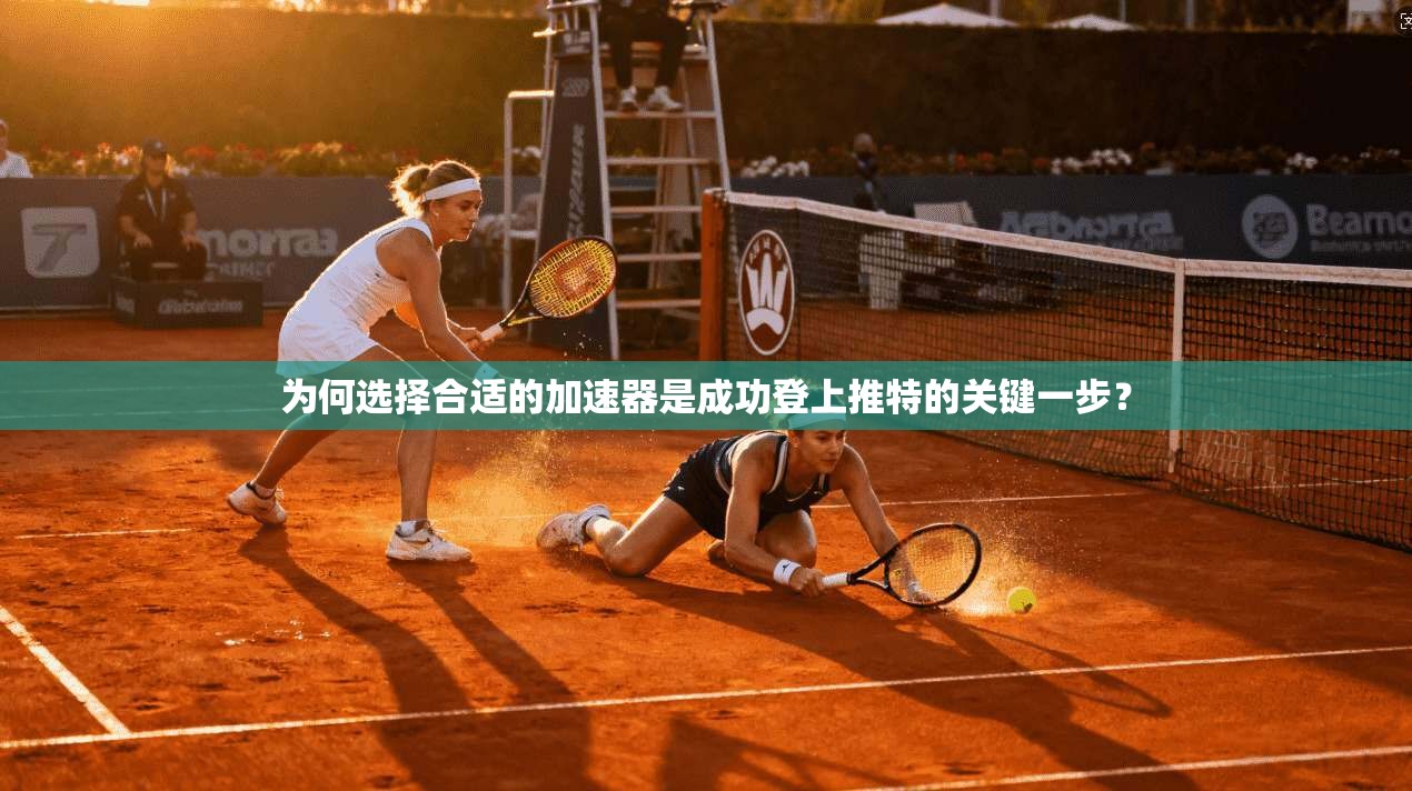为何选择合适的加速器是成功登上推特的关键一步？