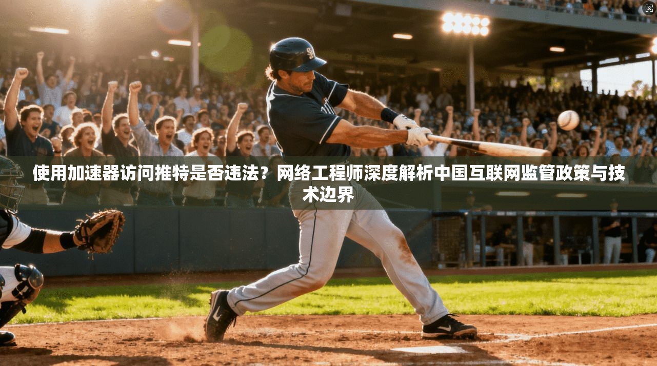 使用加速器访问推特是否违法？网络工程师深度解析中国互联网监管政策与技术边界