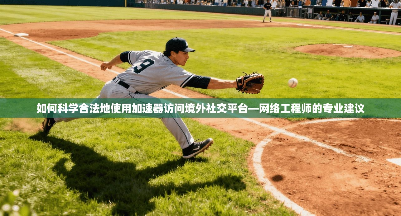 如何科学合法地使用加速器访问境外社交平台—网络工程师的专业建议