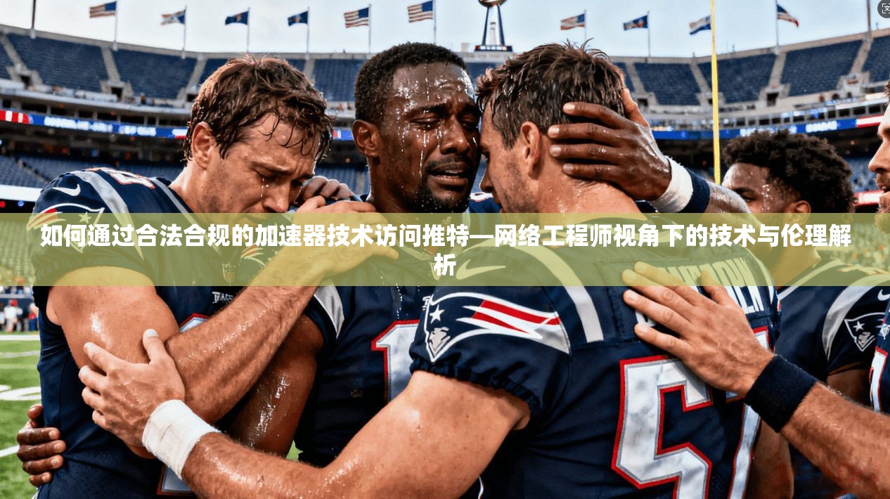 如何通过合法合规的加速器技术访问推特—网络工程师视角下的技术与伦理解析