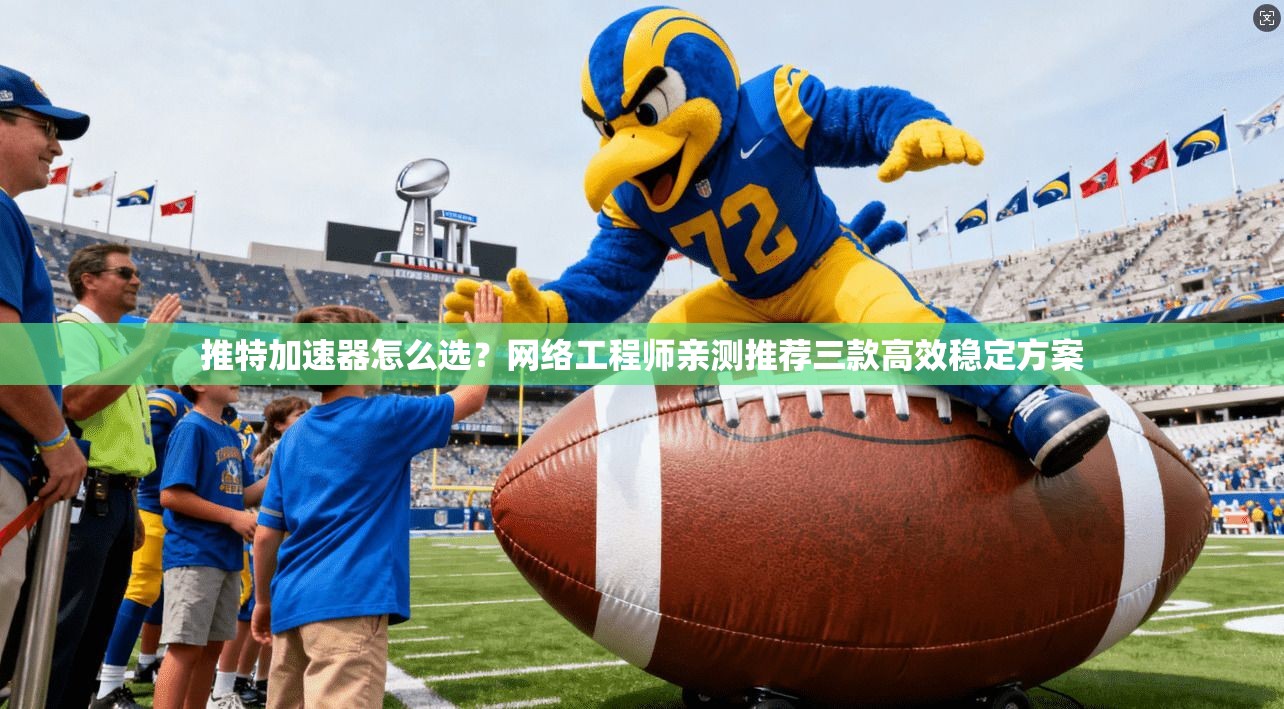 推特加速器怎么选？网络工程师亲测推荐三款高效稳定方案
