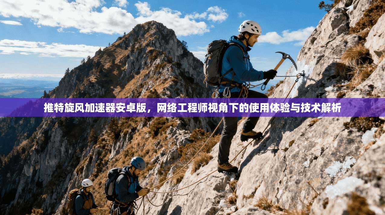 推特旋风加速器安卓版，网络工程师视角下的使用体验与技术解析
