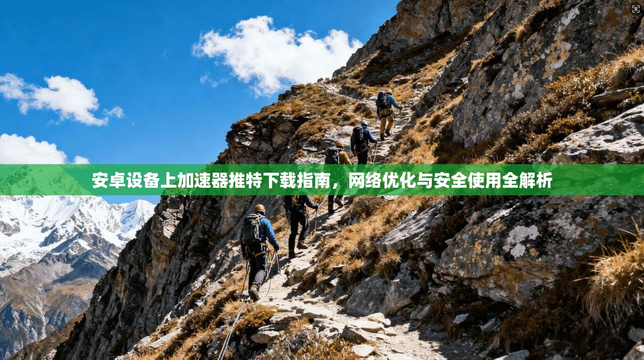 安卓设备上加速器推特下载指南，网络优化与安全使用全解析