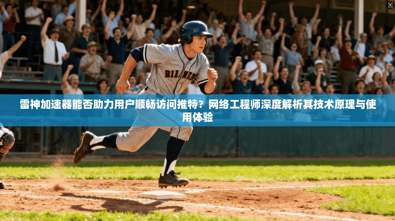 雷神加速器能否助力用户顺畅访问推特？网络工程师深度解析其技术原理与使用体验