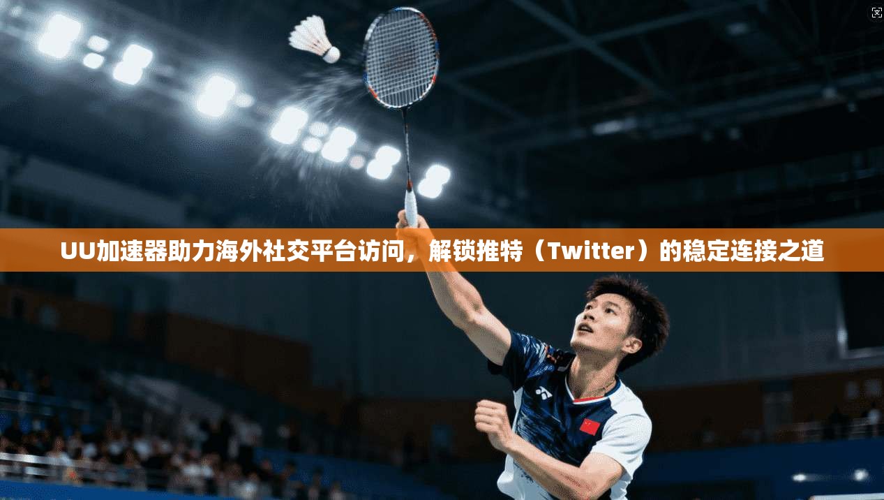 UU加速器助力海外社交平台访问，解锁推特（Twitter）的稳定连接之道