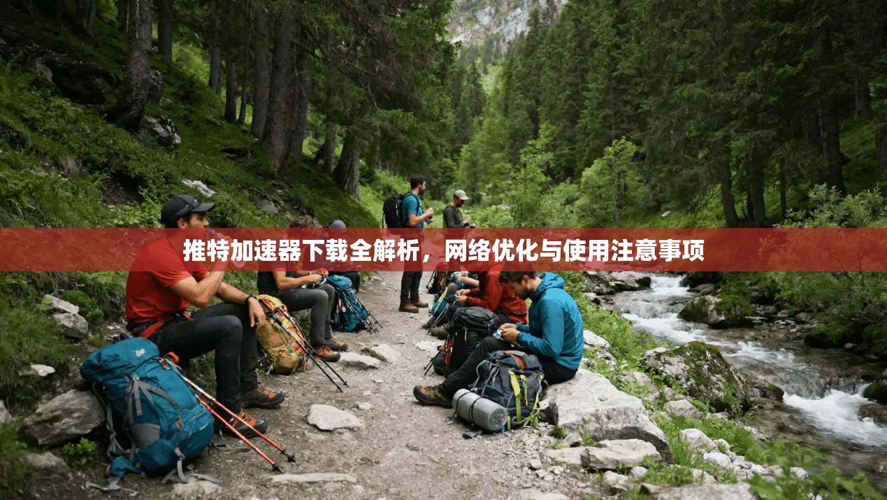 推特加速器下载全解析，网络优化与使用注意事项