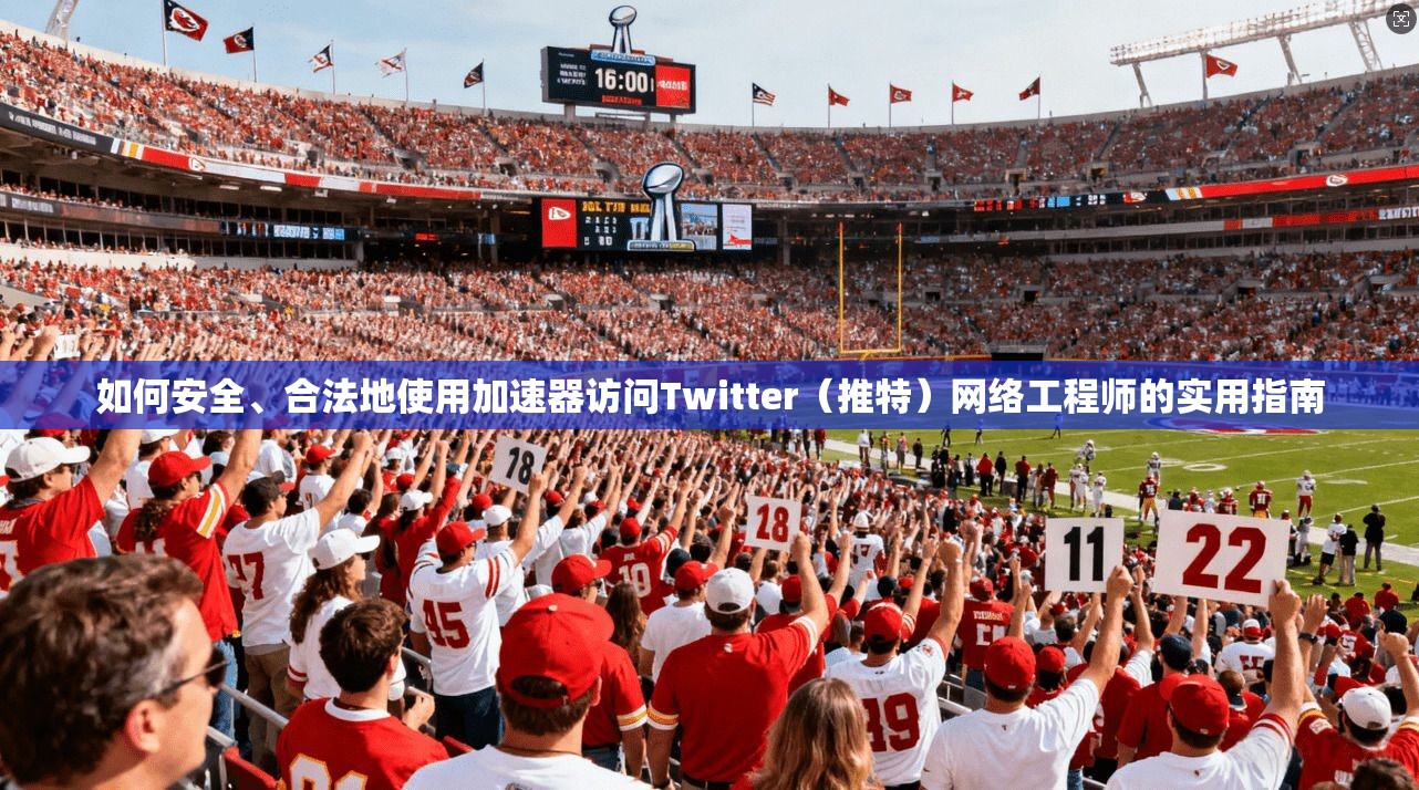 如何安全、合法地使用加速器访问Twitter（推特）网络工程师的实用指南