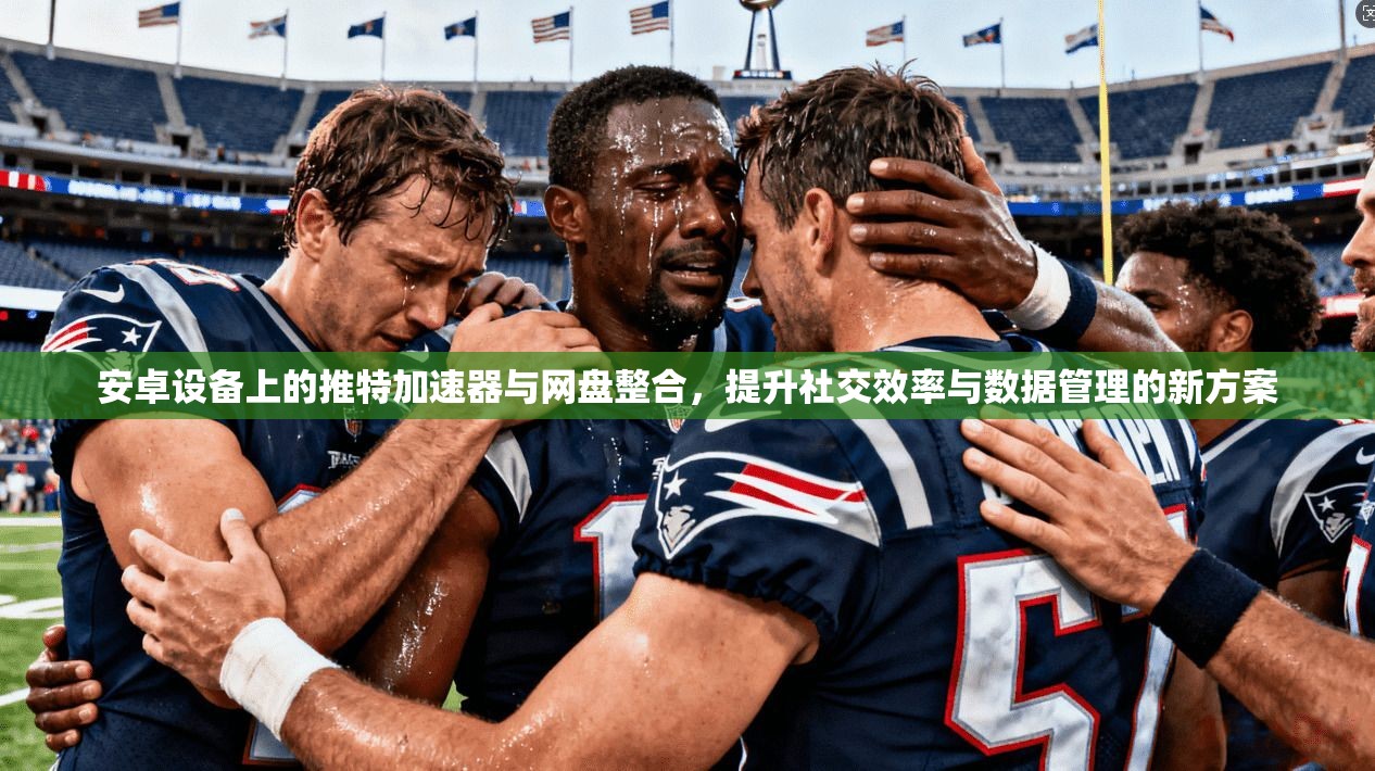 安卓设备上的推特加速器与网盘整合，提升社交效率与数据管理的新方案