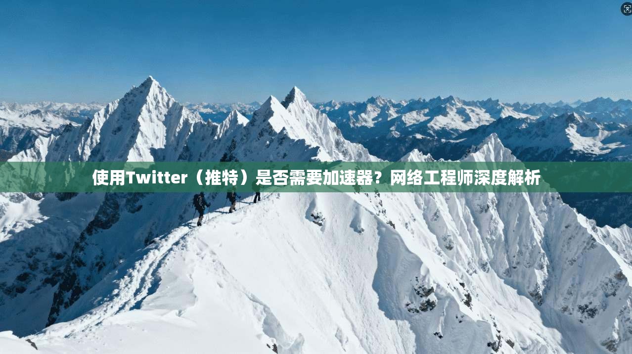 使用Twitter（推特）是否需要加速器？网络工程师深度解析