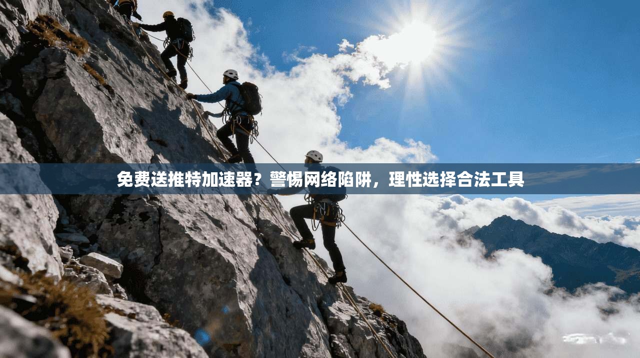 免费送推特加速器？警惕网络陷阱，理性选择合法工具