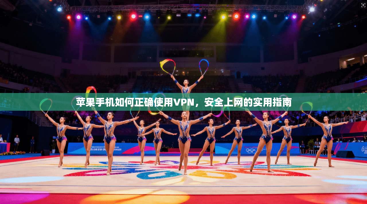 苹果手机如何正确使用VPN，安全上网的实用指南
