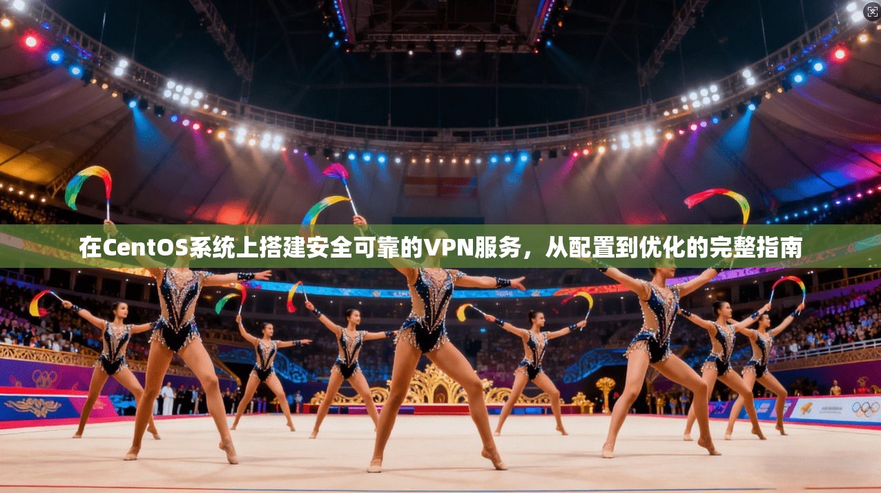在CentOS系统上搭建安全可靠的VPN服务，从配置到优化的完整指南