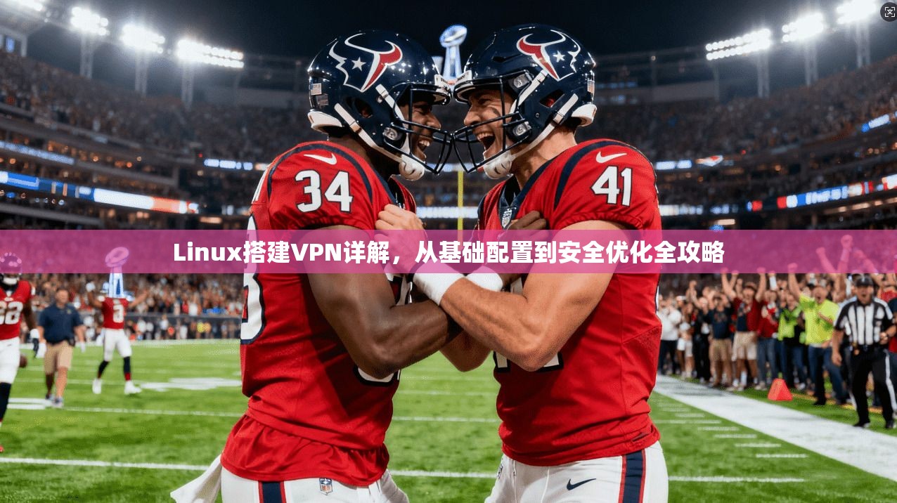 Linux搭建VPN详解，从基础配置到安全优化全攻略