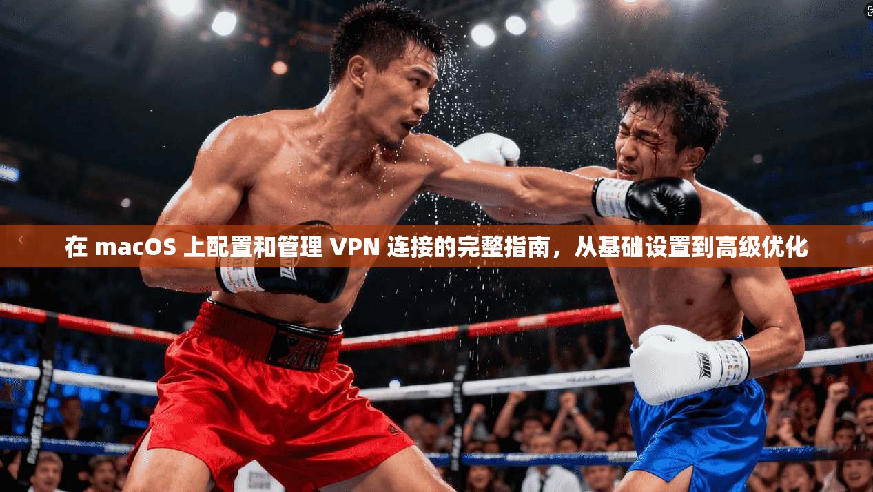 在 macOS 上配置和管理 VPN 连接的完整指南，从基础设置到高级优化