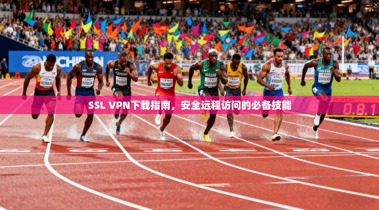 SSL VPN下载指南，安全远程访问的必备技能