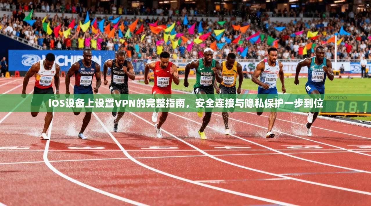 iOS设备上设置VPN的完整指南，安全连接与隐私保护一步到位