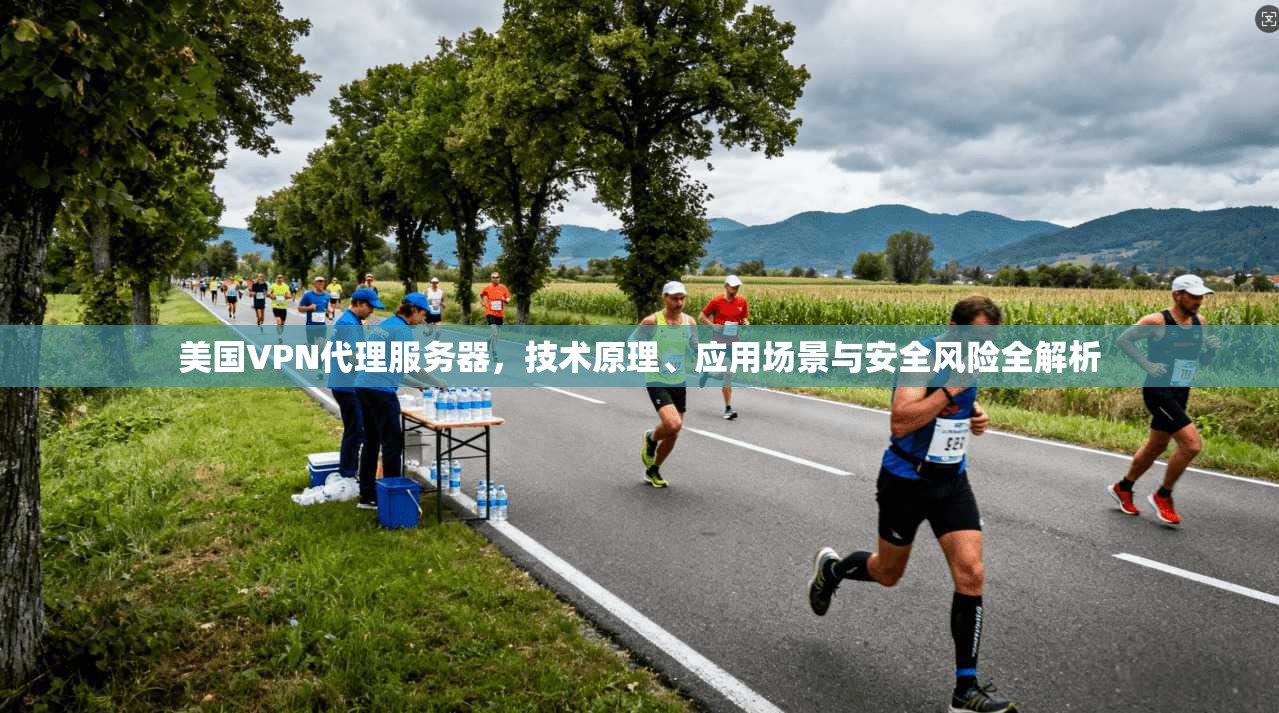 美国VPN代理服务器，技术原理、应用场景与安全风险全解析