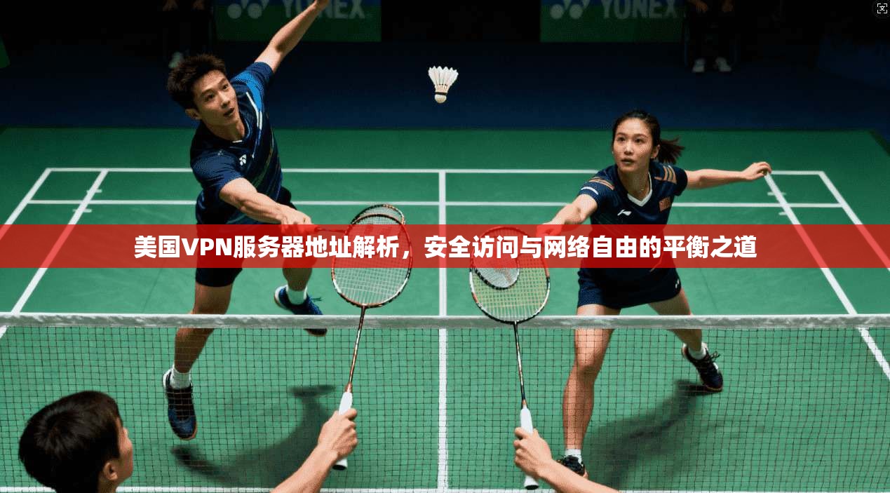 美国VPN服务器地址解析，安全访问与网络自由的平衡之道