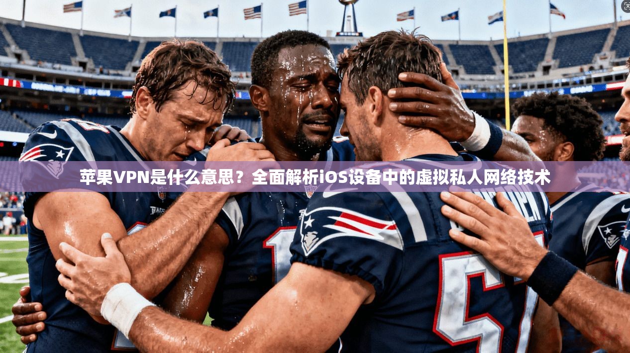 苹果VPN是什么意思？全面解析iOS设备中的虚拟私人网络技术