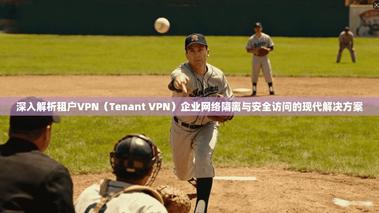 深入解析租户VPN（Tenant VPN）企业网络隔离与安全访问的现代解决方案