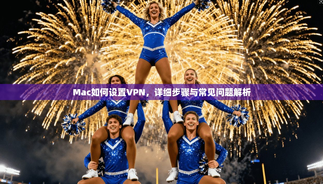 Mac如何设置VPN，详细步骤与常见问题解析