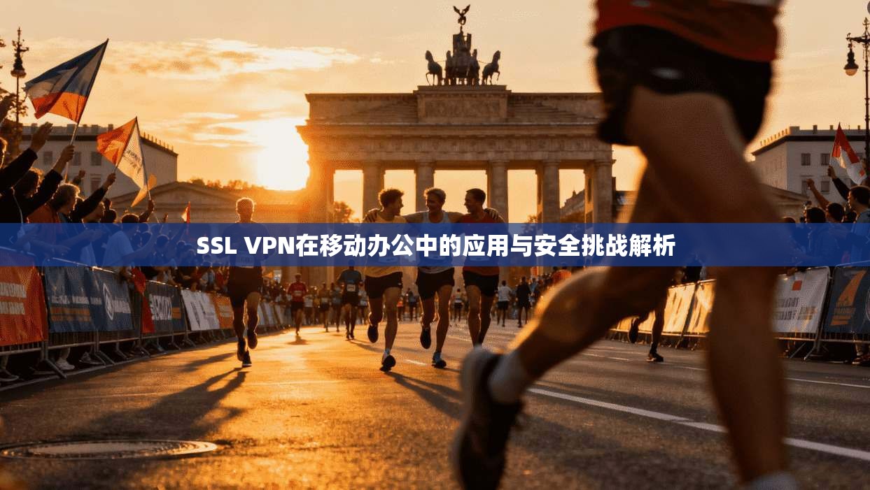 SSL VPN在移动办公中的应用与安全挑战解析