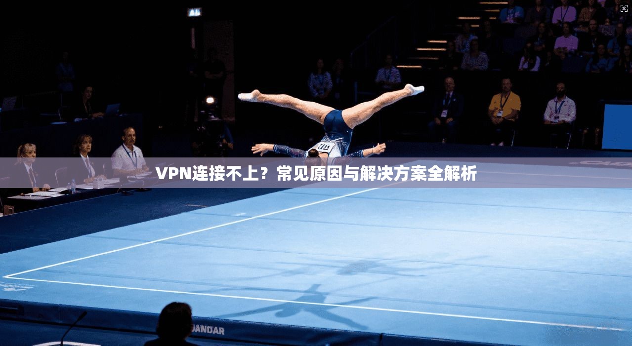 VPN连接不上？常见原因与解决方案全解析