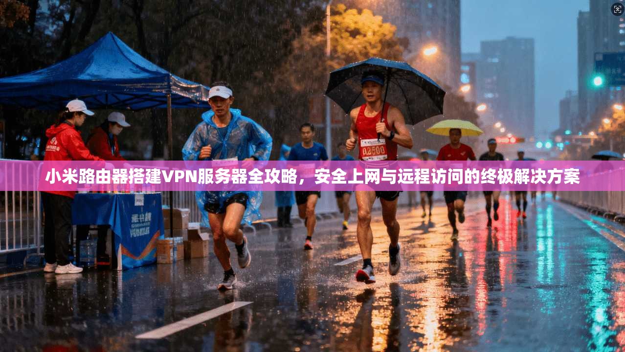 小米路由器搭建VPN服务器全攻略，安全上网与远程访问的终极解决方案
