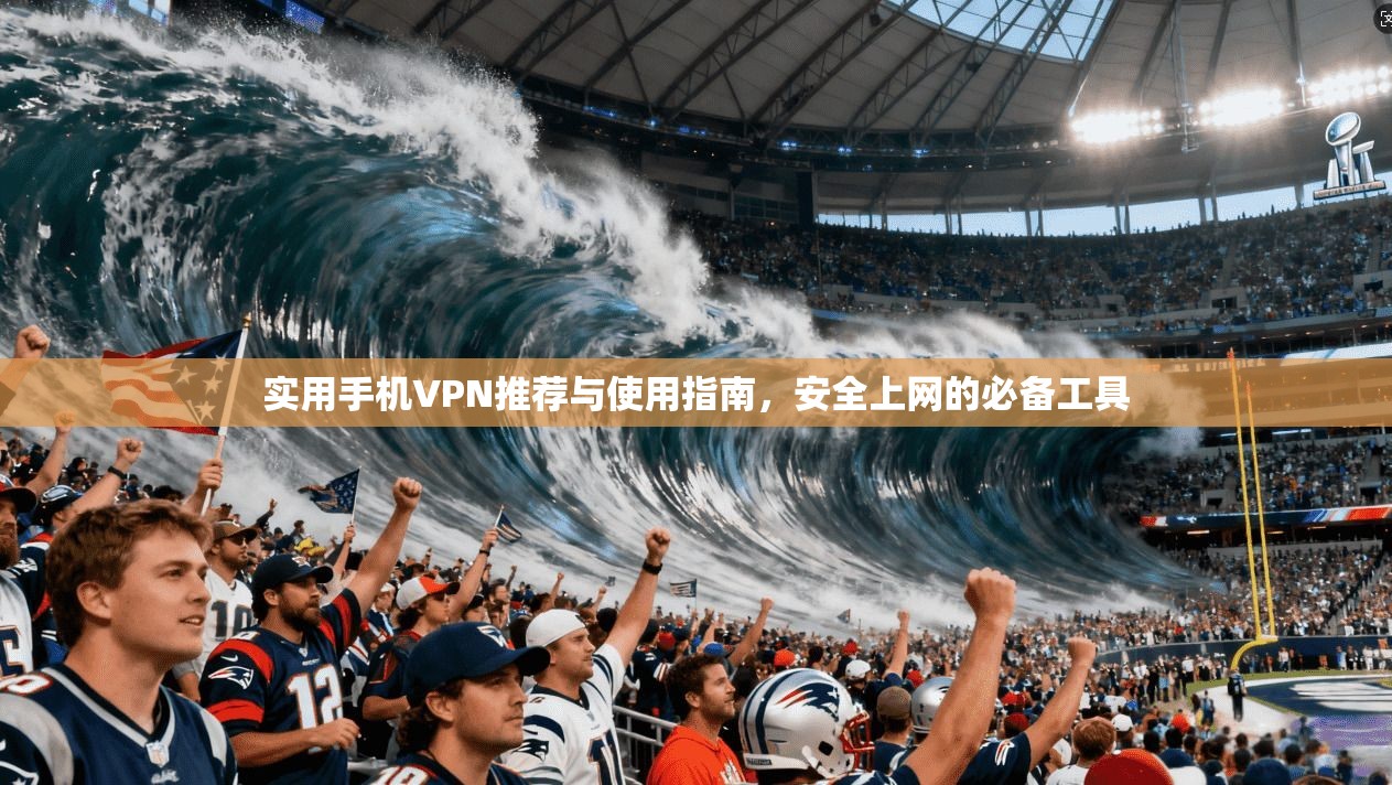 实用手机VPN推荐与使用指南，安全上网的必备工具