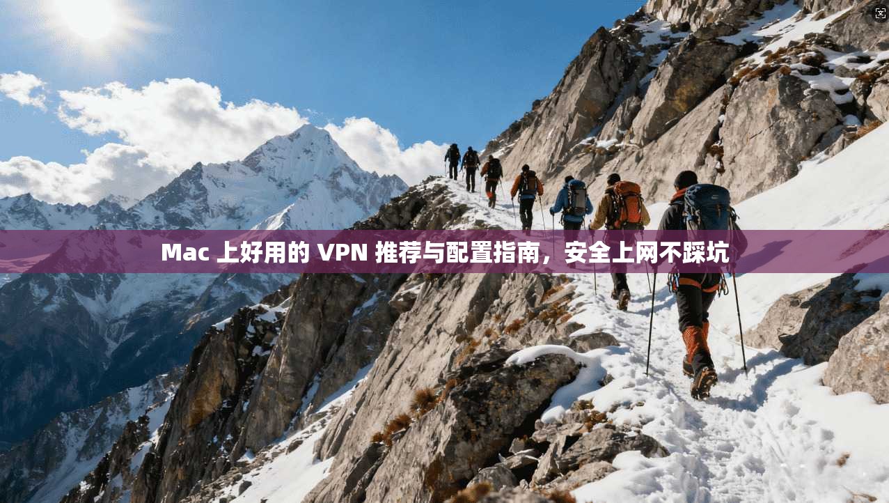 Mac 上好用的 VPN 推荐与配置指南，安全上网不踩坑