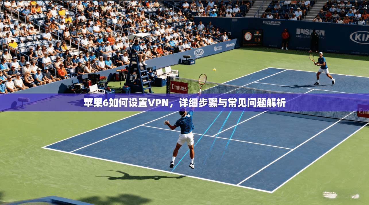 苹果6如何设置VPN，详细步骤与常见问题解析