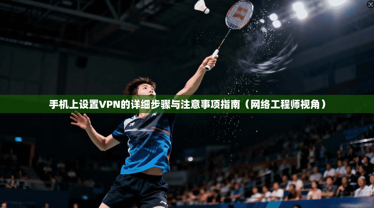 手机上设置VPN的详细步骤与注意事项指南（网络工程师视角）