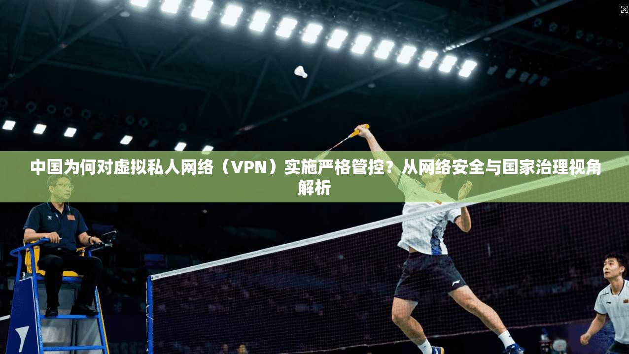 中国为何对虚拟私人网络（VPN）实施严格管控？从网络安全与国家治理视角解析