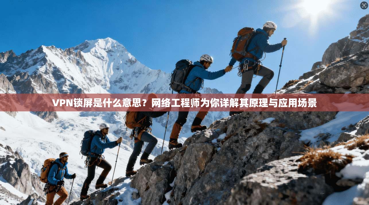 VPN锁屏是什么意思？网络工程师为你详解其原理与应用场景