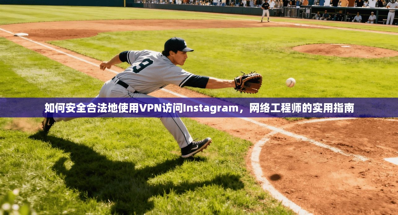 如何安全合法地使用VPN访问Instagram，网络工程师的实用指南