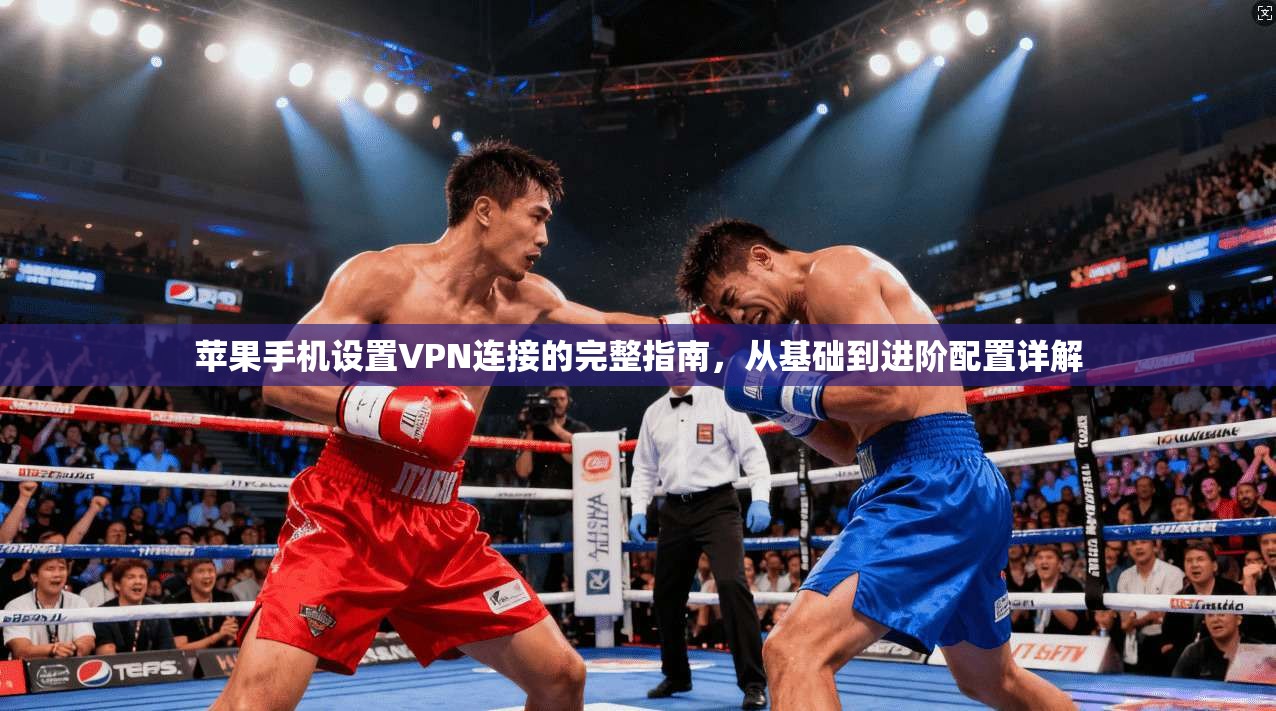 苹果手机设置VPN连接的完整指南，从基础到进阶配置详解