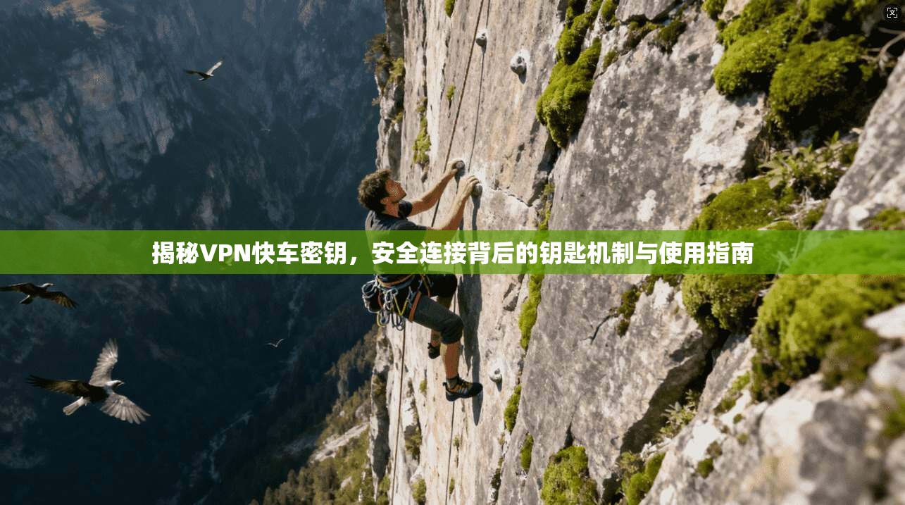 揭秘VPN快车密钥，安全连接背后的钥匙机制与使用指南