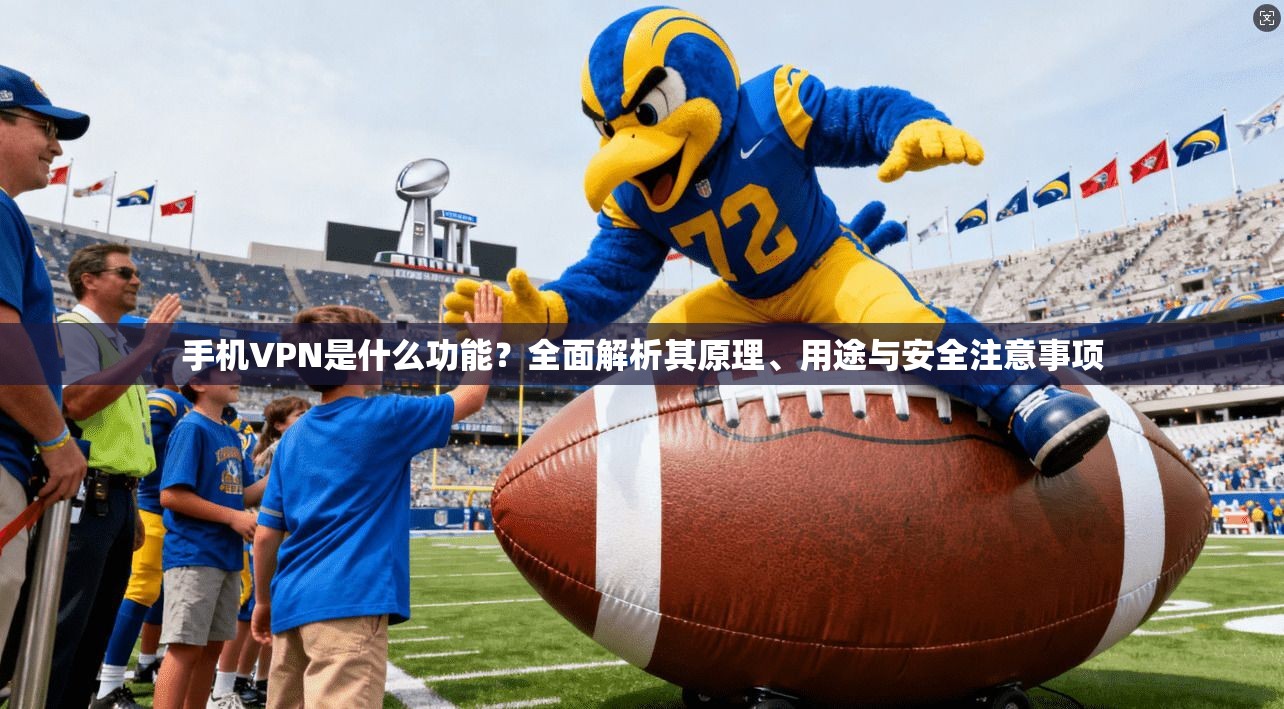 手机VPN是什么功能?全面解析其原理、用途与安全注意事项 手机VPN是什么功能?全面解析其原理、用途与安全注意事项