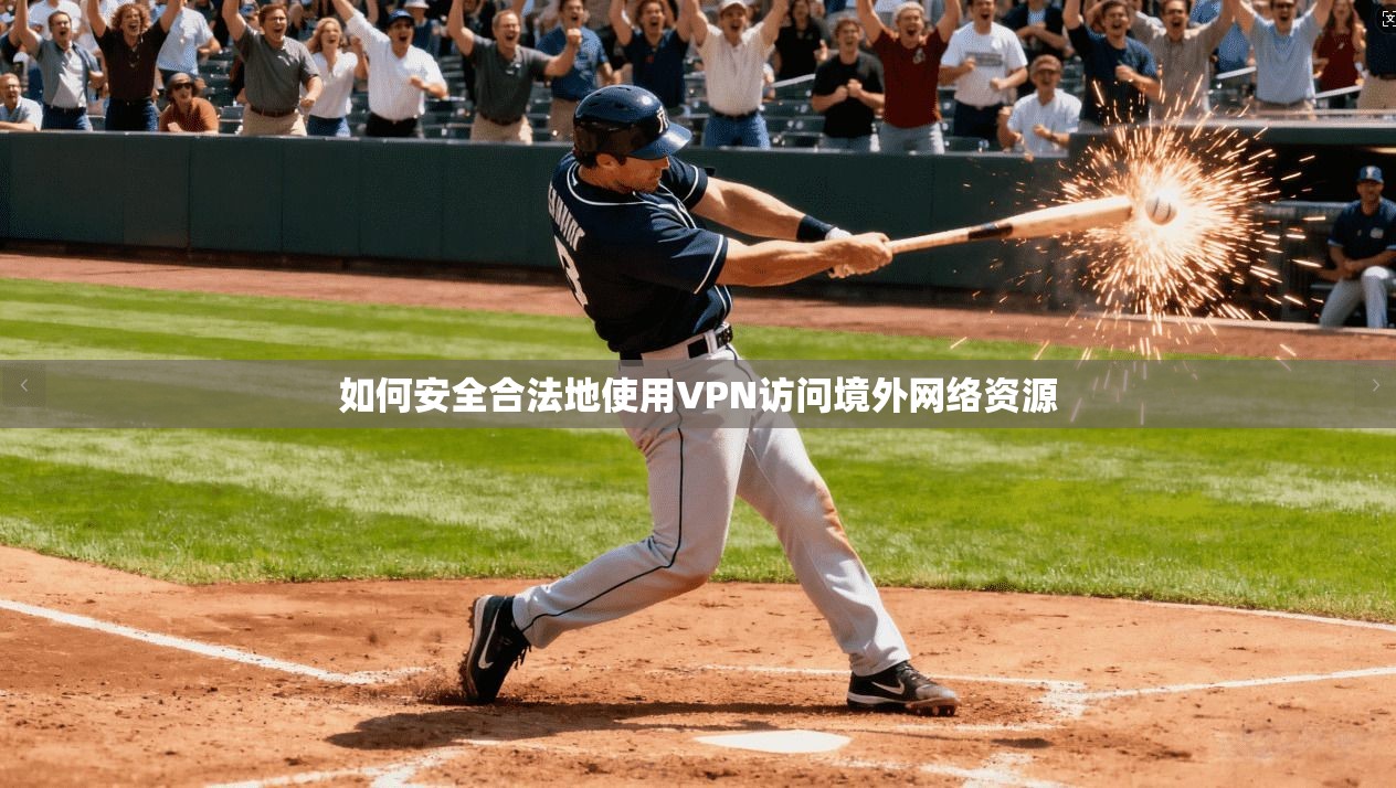 如何安全合法地使用VPN访问境外网络资源