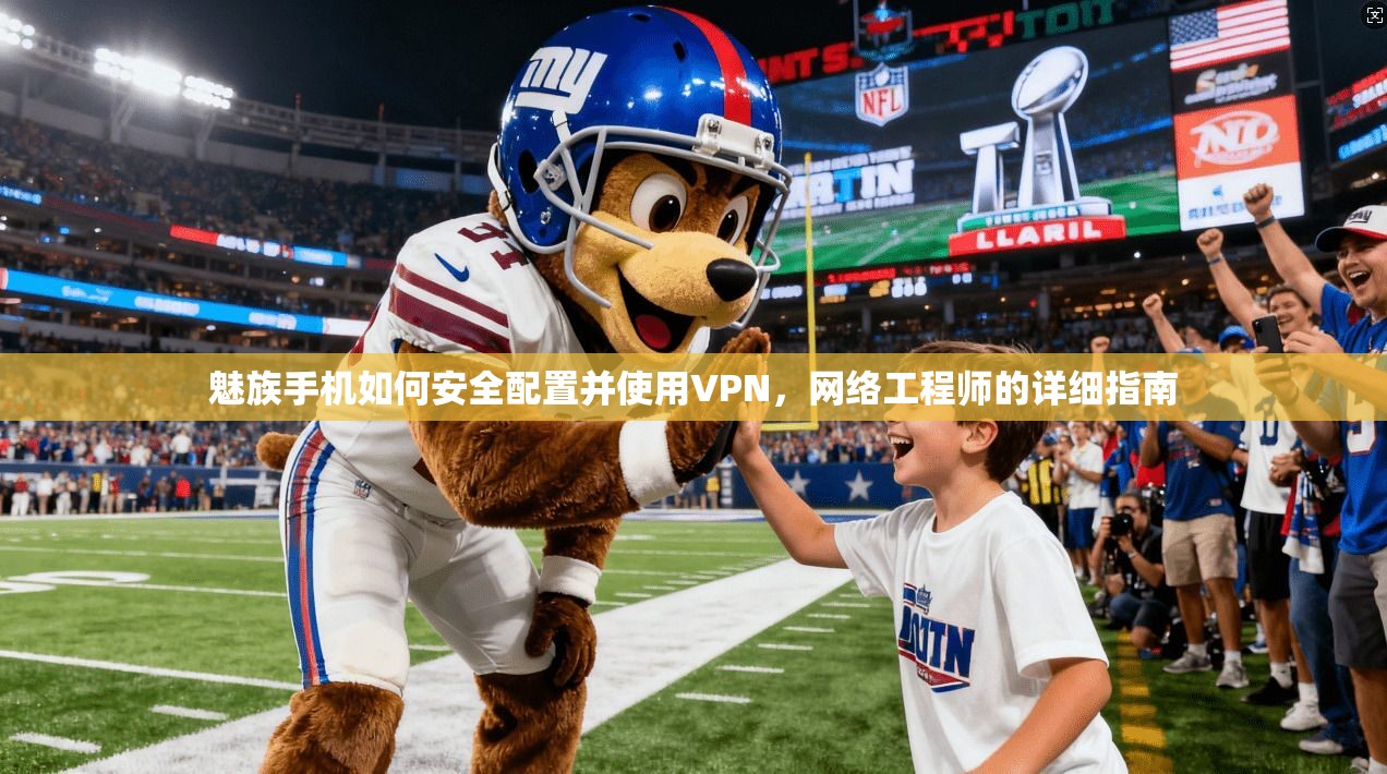 魅族手机如何安全配置并使用VPN，网络工程师的详细指南