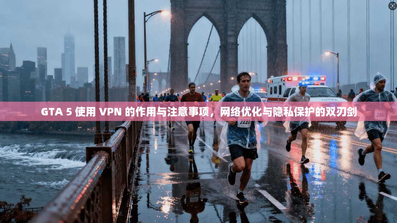 GTA 5 使用 VPN 的作用与注意事项,网络优化与隐私保护的双刃剑 GTA 5 使用 VPN 的作用与注意事项,网络优化与隐私保护的双刃剑