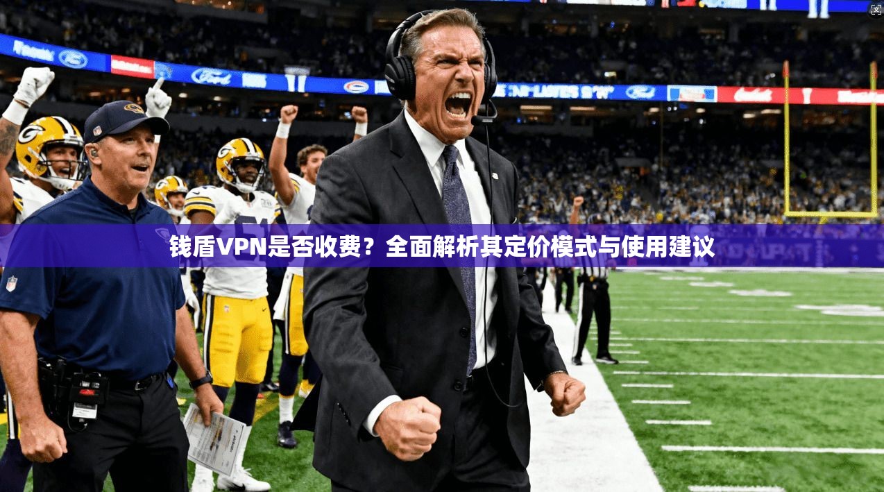 钱盾VPN是否收费？全面解析其定价模式与使用建议